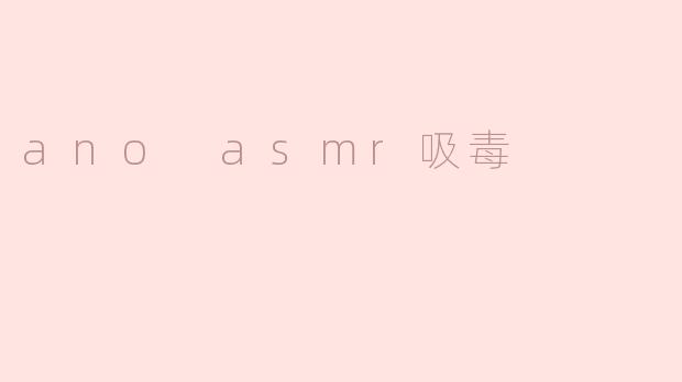ano asmr吸毒是什么？